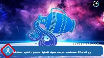 برج الدلو 29 أغسطس.. فرصة مميزة لتعزيز الطموح وتطوير المهارات